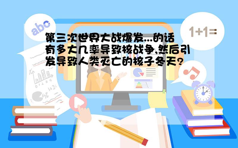 第三次世界大战爆发...的话有多大几率导致核战争,然后引发导致人类灭亡的核子冬天?