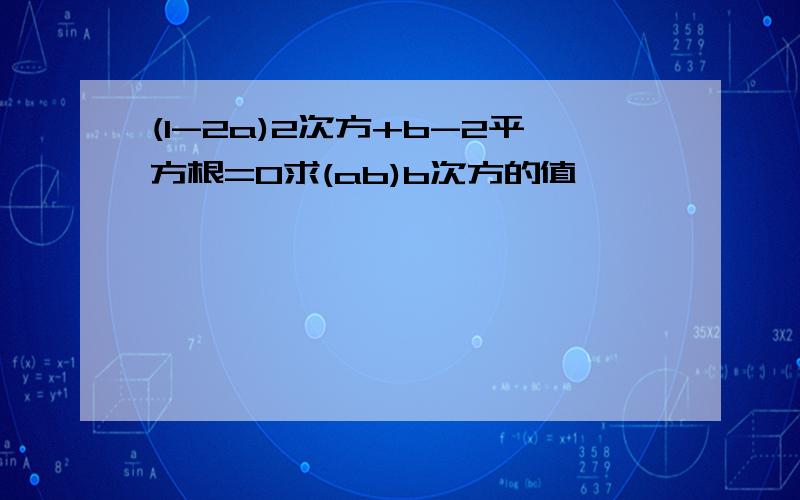 (1-2a)2次方+b-2平方根=0求(ab)b次方的值