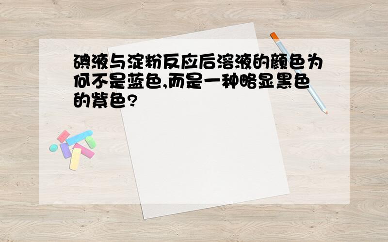 碘液与淀粉反应后溶液的颜色为何不是蓝色,而是一种略显黑色的紫色?