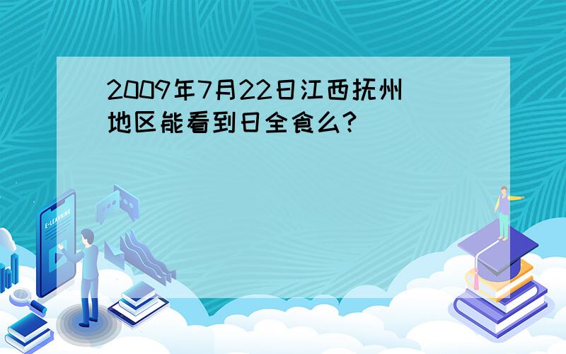 2009年7月22日江西抚州地区能看到日全食么?