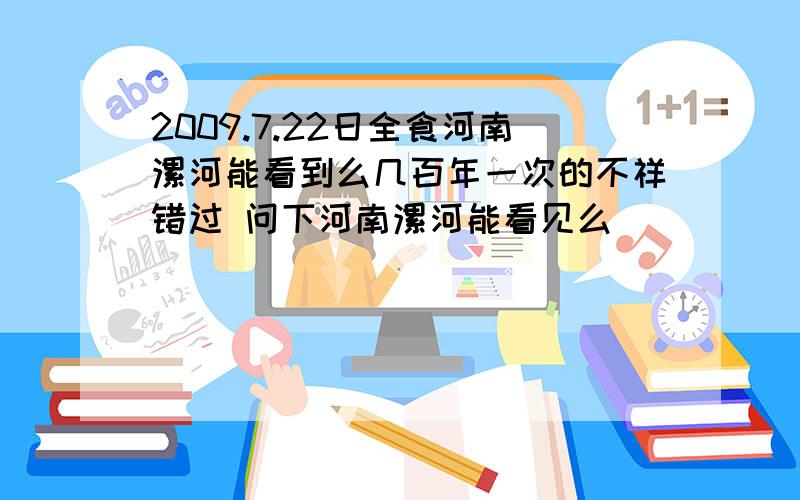 2009.7.22日全食河南漯河能看到么几百年一次的不祥错过 问下河南漯河能看见么