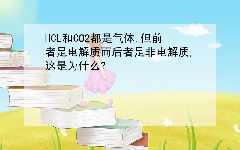 HCL和CO2都是气体,但前者是电解质而后者是非电解质,这是为什么?