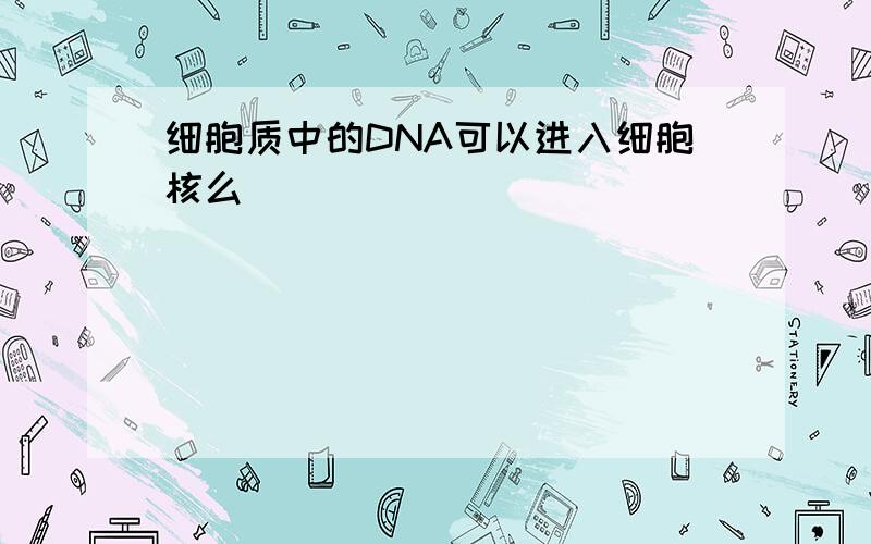 细胞质中的DNA可以进入细胞核么