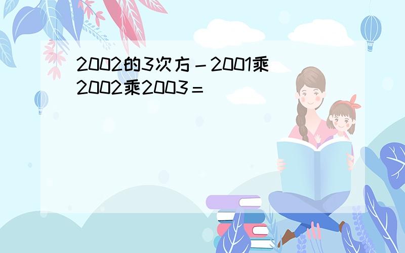 2002的3次方－2001乘2002乘2003＝