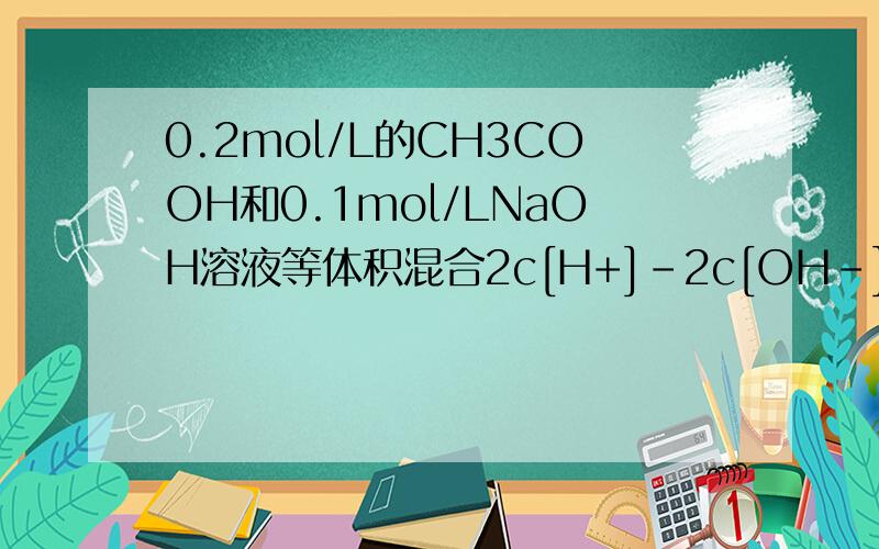 0.2mol/L的CH3COOH和0.1mol/LNaOH溶液等体积混合2c[H+]-2c[OH-]=c[CH3COO-]-c[CH3COOH]    求解答怎么推出关于它的物料守恒  为什么得出2c[Na+]=c[CH3COO-]+c[CH3COOH]