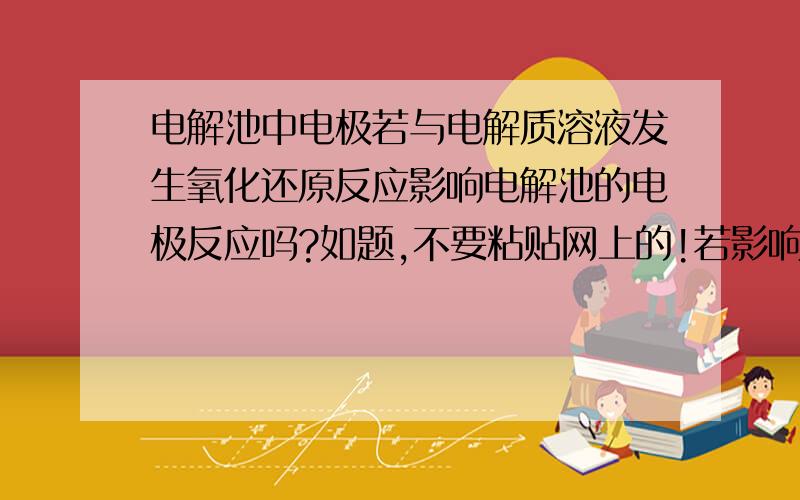 电解池中电极若与电解质溶液发生氧化还原反应影响电解池的电极反应吗?如题,不要粘贴网上的!若影响,请举例说明,并说明原理!