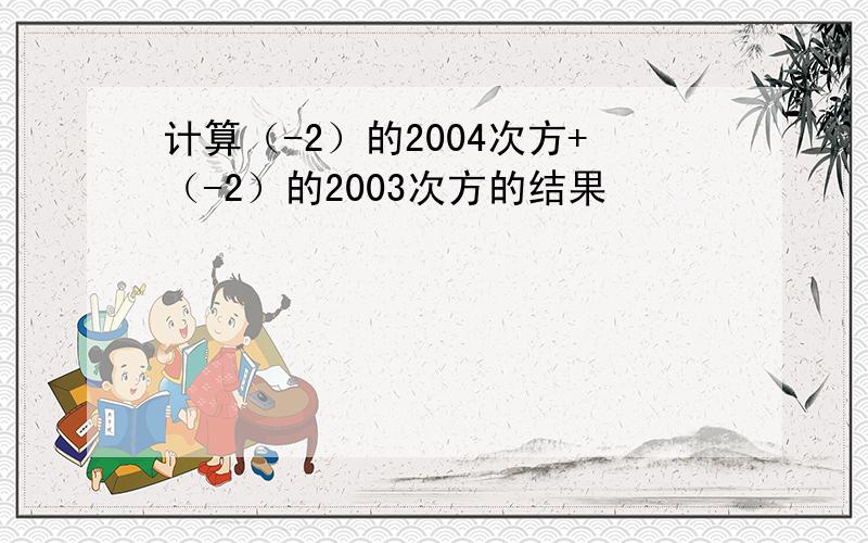 计算（-2）的2004次方+（-2）的2003次方的结果