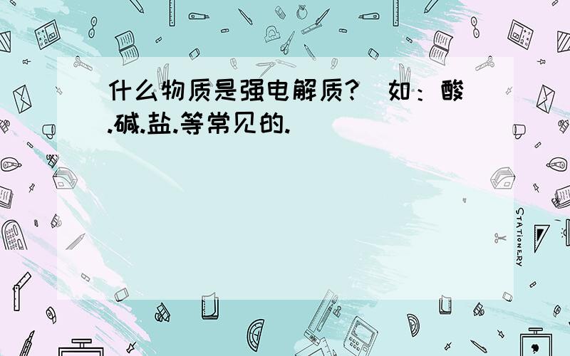 什么物质是强电解质?（如：酸.碱.盐.等常见的.）