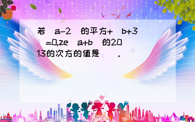 若(a-2)的平方+|b+3|=0,ze（a+b）的2013的次方的值是（）.