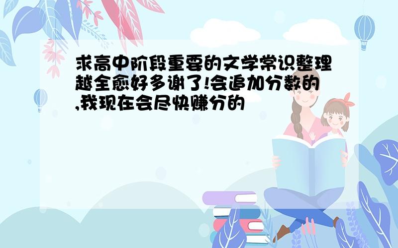 求高中阶段重要的文学常识整理越全愈好多谢了!会追加分数的,我现在会尽快赚分的