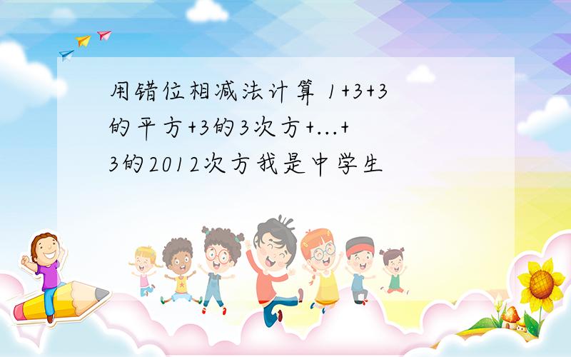 用错位相减法计算 1+3+3的平方+3的3次方+...+3的2012次方我是中学生