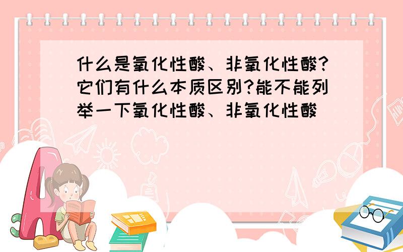 什么是氧化性酸、非氧化性酸?它们有什么本质区别?能不能列举一下氧化性酸、非氧化性酸