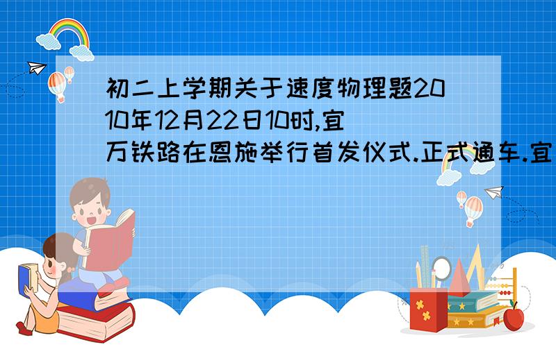 初二上学期关于速度物理题2010年12月22日10时,宜万铁路在恩施举行首发仪式.正式通车.宜万铁路修建中最难的是齐岳山隧道,如果一列火车长300m,以72km/h的速度通该隧道,9分钟后通过求：（1）齐