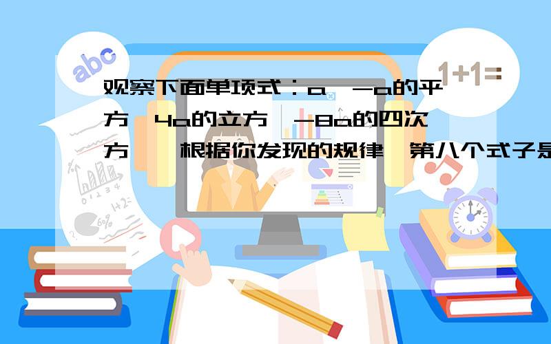 观察下面单项式：a,-a的平方,4a的立方,-8a的四次方……根据你发现的规律,第八个式子是