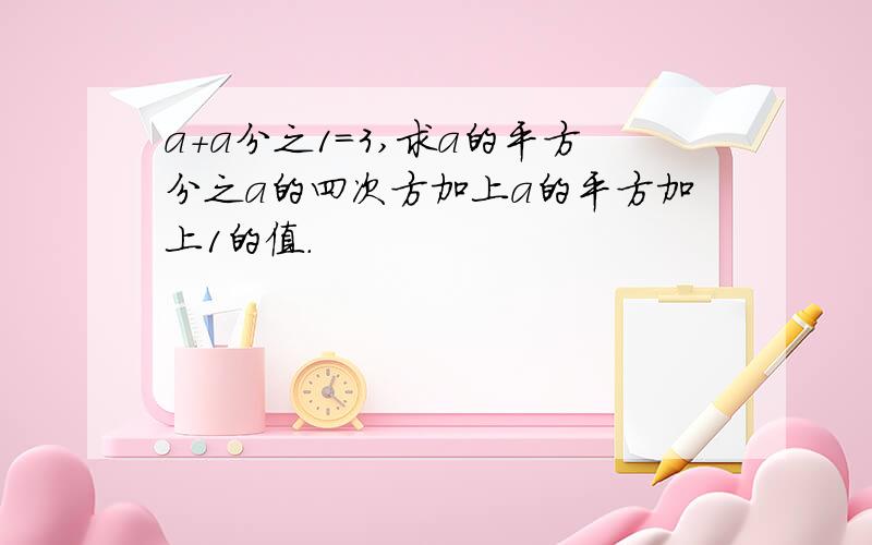 a+a分之1=3,求a的平方分之a的四次方加上a的平方加上1的值.