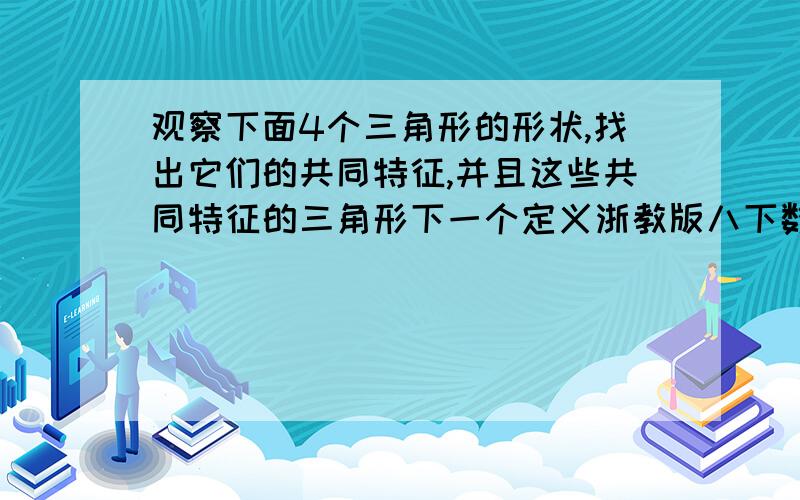 观察下面4个三角形的形状,找出它们的共同特征,并且这些共同特征的三角形下一个定义浙教版八下数学作业本4.1最后一题