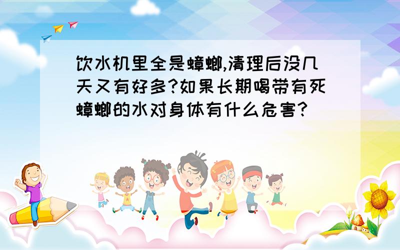 饮水机里全是蟑螂,清理后没几天又有好多?如果长期喝带有死蟑螂的水对身体有什么危害?