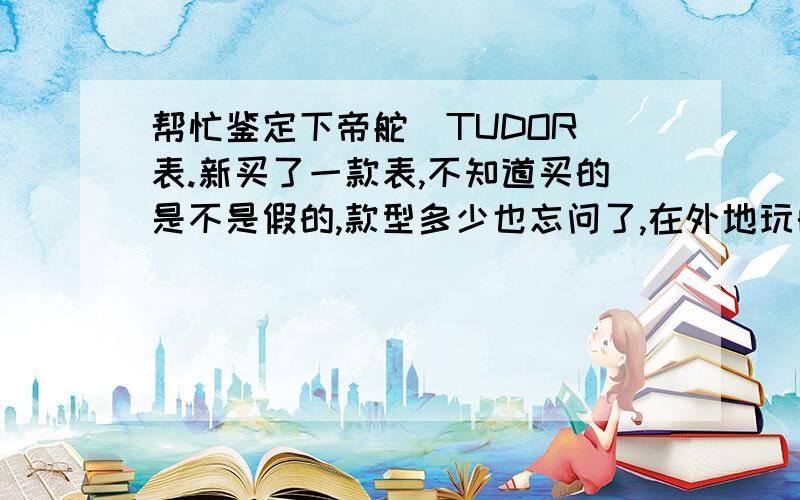 帮忙鉴定下帝舵（TUDOR）表.新买了一款表,不知道买的是不是假的,款型多少也忘问了,在外地玩的时候买的.女士表,打完折是18180买的.说表链是18K金的.我想知道这款型号多少,价格.