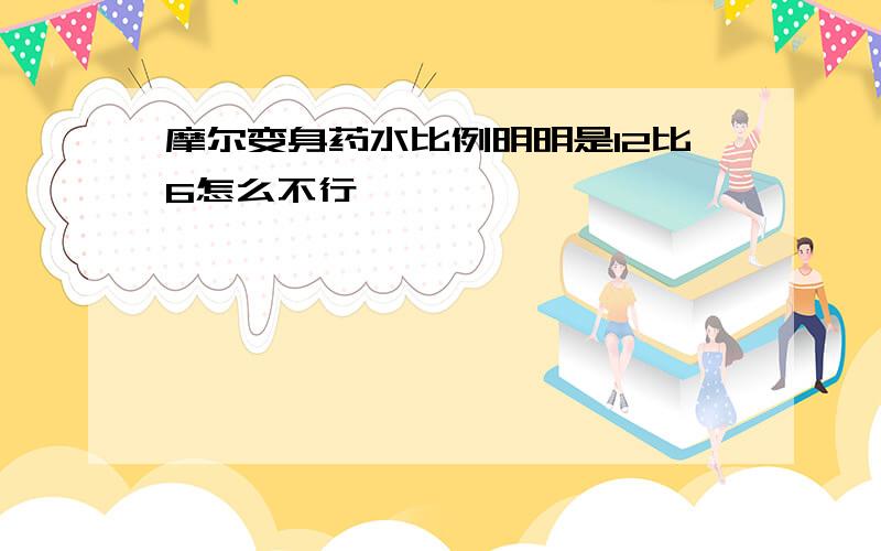 摩尔变身药水比例明明是12比6怎么不行