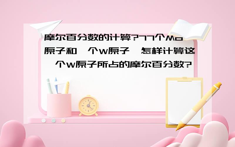 摩尔百分数的计算?77个Mo原子和一个W原子,怎样计算这一个W原子所占的摩尔百分数?