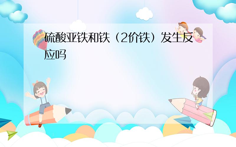 硫酸亚铁和铁（2价铁）发生反应吗