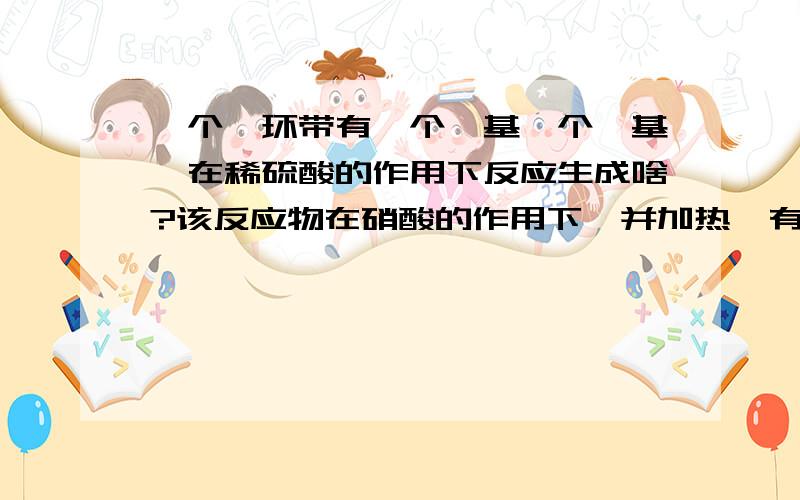 一个苯环带有一个羧基一个羟基,在稀硫酸的作用下反应生成啥?该反应物在硝酸的作用下,并加热,有生成啥?