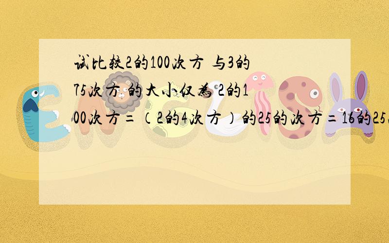 试比较2的100次方 与3的75次方 的大小仅为 2的100次方=（2的4次方）的25的次方=16的25次方,3的75次方=（3³）的25次=27的25次方 而16＜27 所以 2的100次方＜3的75次方比较2的五十五次方 3的四十四