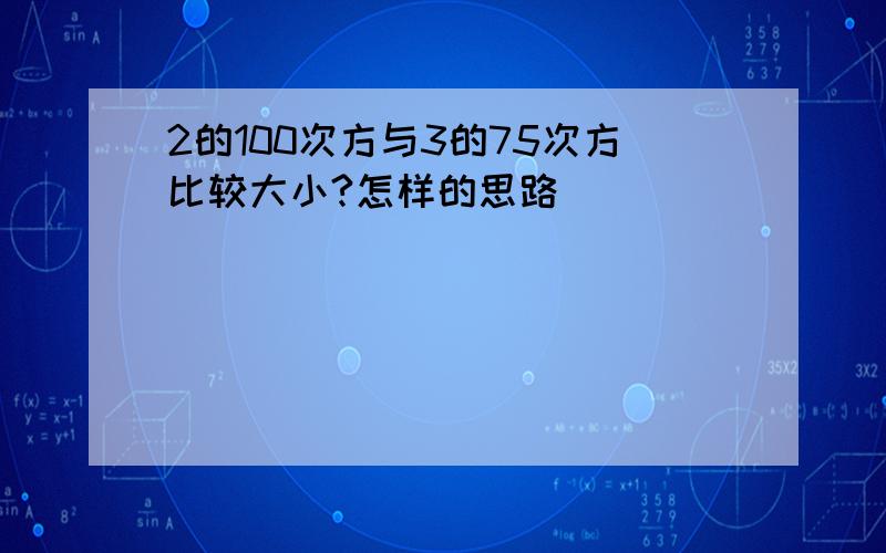 2的100次方与3的75次方比较大小?怎样的思路