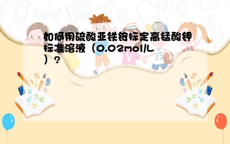 如何用硫酸亚铁铵标定高锰酸钾标准溶液（0.02mol/L）?