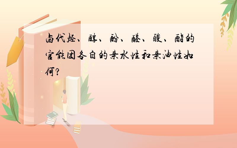 卤代烃、醇、酚、醛、酸、酯的官能团各自的亲水性和亲油性如何?