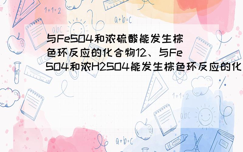 与FeSO4和浓硫酸能发生棕色环反应的化合物12、与FeSO4和浓H2SO4能发生棕色环反应的化合物是 ( ) (A) Al2(SO4)3 (B) KN3 (C) BaCl2 (D) CuC3