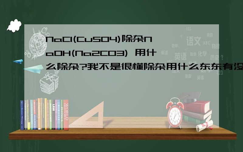 NaCl(CuSO4)除杂NaOH(Na2CO3) 用什么除杂?我不是很懂除杂用什么东东有没有什么办法可以帮助我