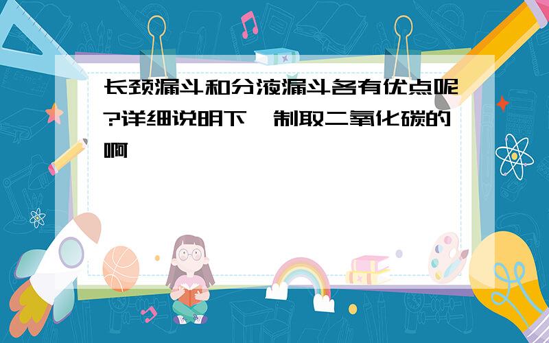 长颈漏斗和分液漏斗各有优点呢?详细说明下,制取二氧化碳的啊