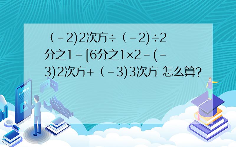 （-2)2次方÷（-2)÷2分之1-[6分之1×2-(-3)2次方+（-3)3次方 怎么算?