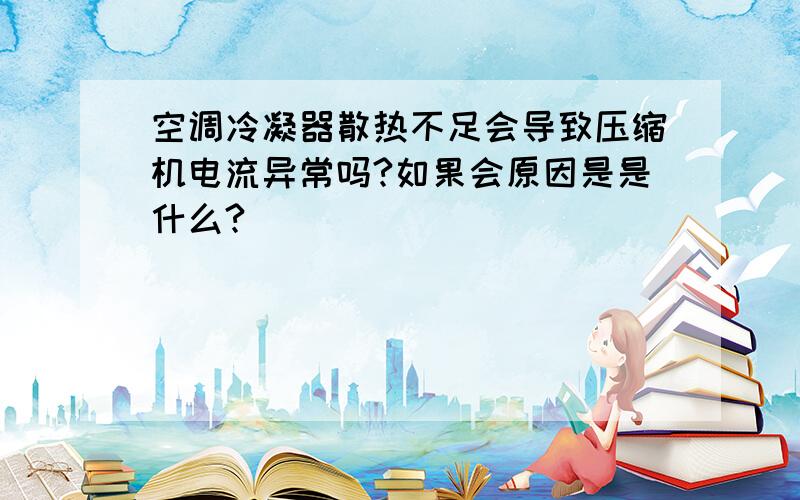 空调冷凝器散热不足会导致压缩机电流异常吗?如果会原因是是什么?