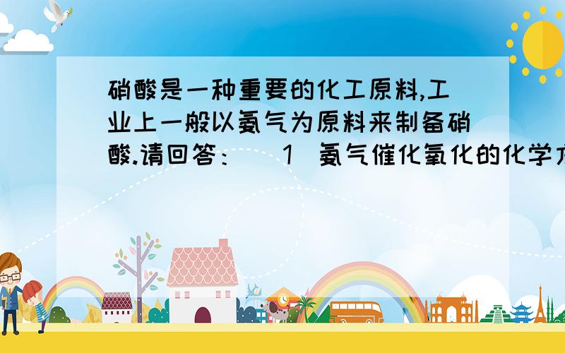 硝酸是一种重要的化工原料,工业上一般以氨气为原料来制备硝酸.请回答： （1）氨气催化氧化的化学方程式（2）硝酸厂的尾气直接排放将污染空气,目前科学家探索利用燃料气体中的甲烷等