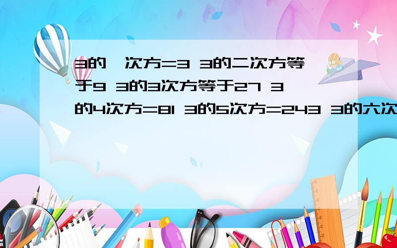 3的一次方=3 3的二次方等于9 3的3次方等于27 3的4次方=81 3的5次方=243 3的六次方=729 归纳个计算中的个位数字规律 得出3的2013次方的个位数字为?