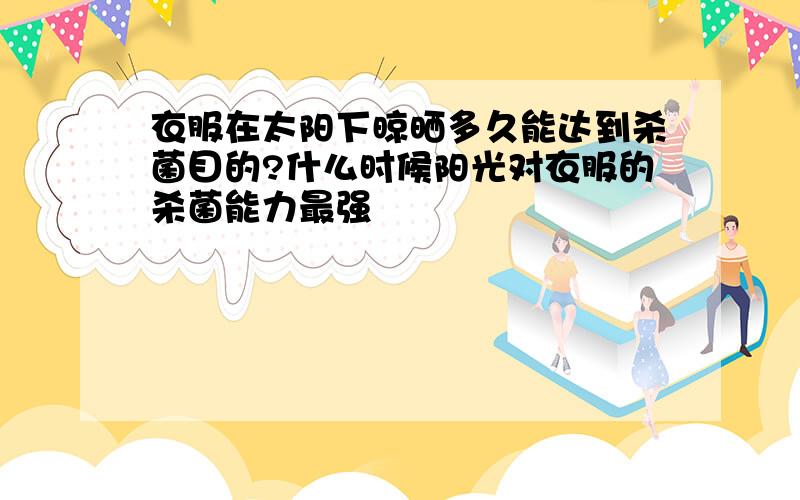 衣服在太阳下晾晒多久能达到杀菌目的?什么时候阳光对衣服的杀菌能力最强