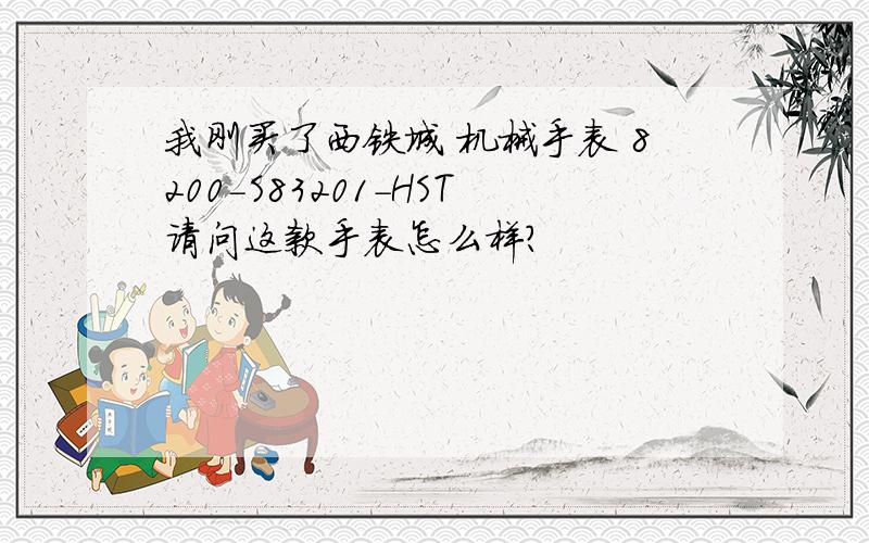 我刚买了西铁城 机械手表 8200-S83201-HST请问这款手表怎么样?