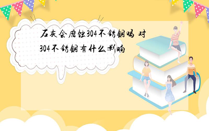 石灰会腐蚀304不锈钢吗 对304不锈钢有什么影响