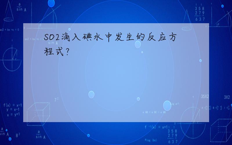 SO2滴入碘水中发生的反应方程式?