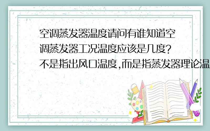 空调蒸发器温度请问有谁知道空调蒸发器工况温度应该是几度?不是指出风口温度,而是指蒸发器理论温度.今天我咨询了压缩机厂商,说压缩机对蒸发器的温度有要求,此图是该压缩机的参数,厂