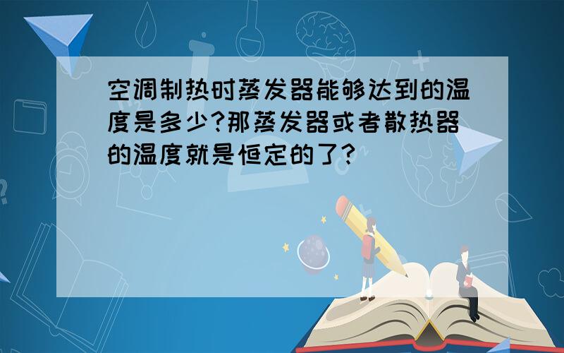 空调制热时蒸发器能够达到的温度是多少?那蒸发器或者散热器的温度就是恒定的了?