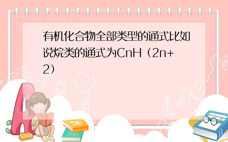 有机化合物全部类型的通式比如说烷类的通式为CnH（2n+2）