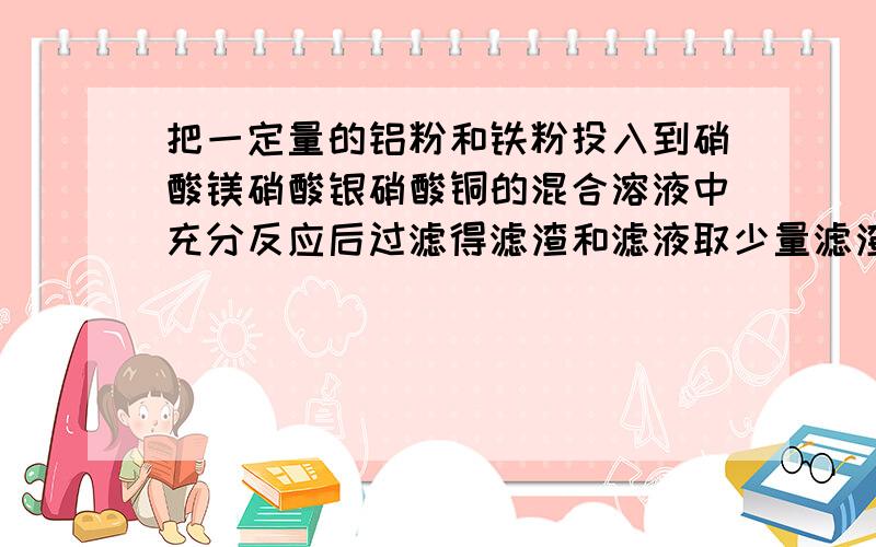 把一定量的铝粉和铁粉投入到硝酸镁硝酸银硝酸铜的混合溶液中充分反应后过滤得滤渣和滤液取少量滤渣取少量滤渣加入稀盐酸若有气泡产生,则滤渣中一定含有?可能含有?绿叶中一定含有?可