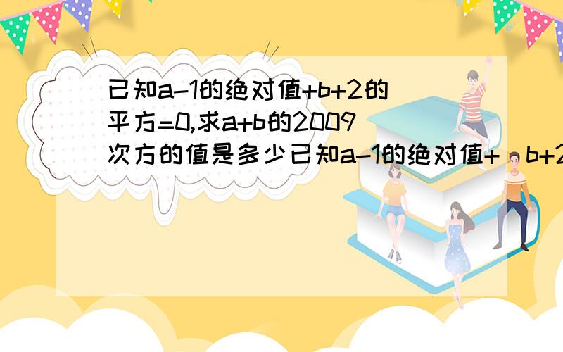 已知a-1的绝对值+b+2的平方=0,求a+b的2009次方的值是多少已知a-1的绝对值+（b+2）的平方=0，求（a+b）2009次方的值是多少？