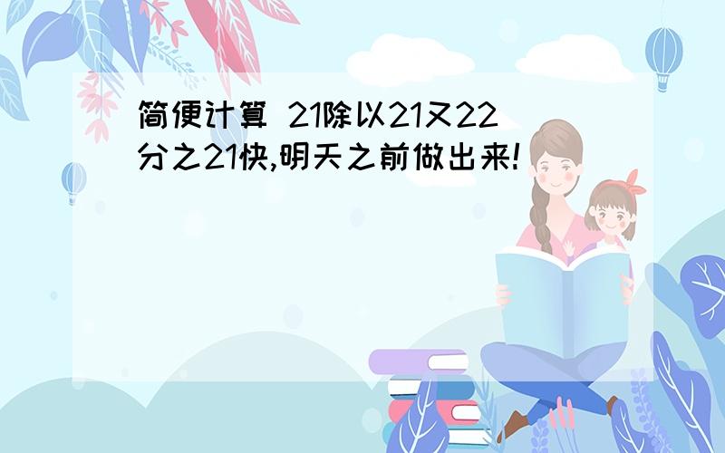 简便计算 21除以21又22分之21快,明天之前做出来!