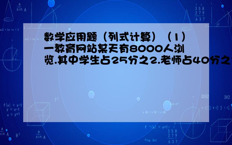 数学应用题（列式计算）（1）一教育网站某天有8000人浏览.其中学生占25分之2.老师占40分之3.这一天浏览该网站的学生和老师一共有多少人?（2）有一块圆形铁皮半径20厘米.如果用去这一块铁