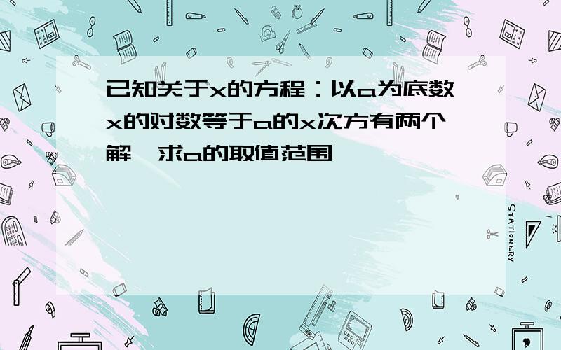 已知关于x的方程：以a为底数x的对数等于a的x次方有两个解,求a的取值范围