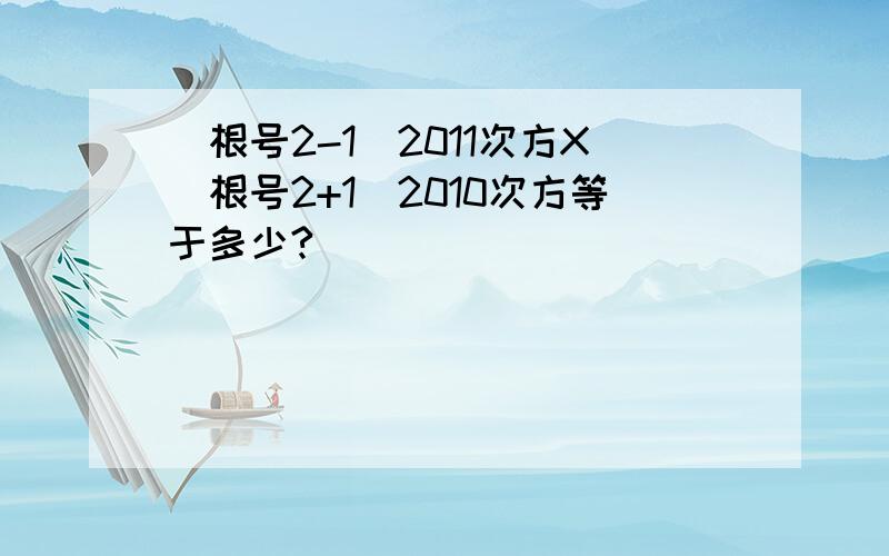 （根号2-1）2011次方X（根号2+1）2010次方等于多少?